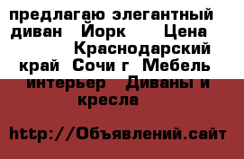предлагаю элегантный   диван  “Йорк“   › Цена ­ 15 000 - Краснодарский край, Сочи г. Мебель, интерьер » Диваны и кресла   